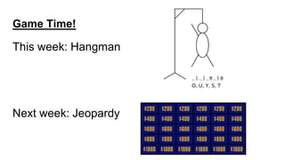 Game Time!
This week: Hangman
Next week: Jeopardy
 