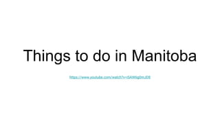 Things to do in Manitoba
https://www.youtube.com/watch?v=iSAW6g0mJD8
 