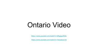 Ontario Video
https://www.youtube.com/watch?v=QRqpguZfQ4c
https://www.youtube.com/watch?v=7eosadoa1cQ
 