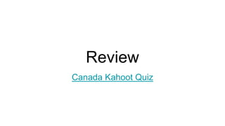 Review
Canada Kahoot Quiz
 