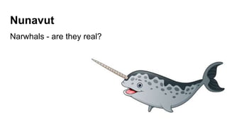 Nunavut
Narwhals - are they real?
 