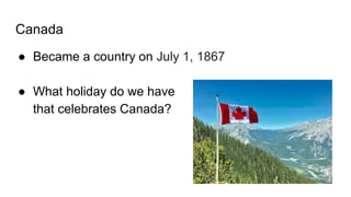 Canada
● Became a country on July 1, 1867
● What holiday do we have
that celebrates Canada?
 