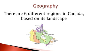 There are 6 different regions in Canada,
based on its landscape
 