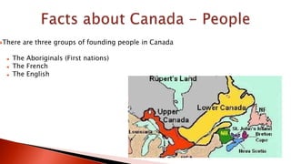There are three groups of founding people in Canada
 The Aboriginals (First nations)
 The French
 The English
 