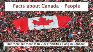 But there are more than 260 ethnicities living in Canada!
 
