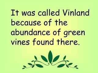 It was called Vinland
because of the
abundance of green
vines found there.
 