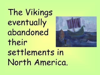 The Vikings
eventually
abandoned
their
settlements in
North America.
 