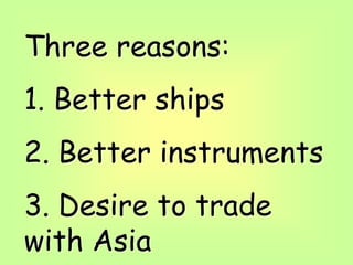 Three reasons:
1. Better ships
2. Better instruments
3. Desire to trade
with Asia
 
