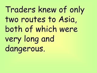Traders knew of only
two routes to Asia,
both of which were
very long and
dangerous.
 