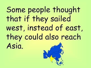 Some people thought
that if they sailed
west, instead of east,
they could also reach
Asia.
 