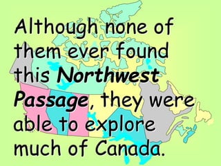 Although none of
them ever found
this Northwest
Passage, they were
able to explore
much of Canada.
 