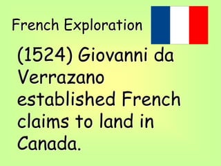 French Exploration
(1524) Giovanni da
Verrazano
established French
claims to land in
Canada.
 