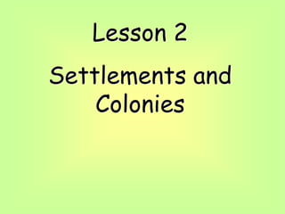 Lesson 2
Settlements and
Colonies
 