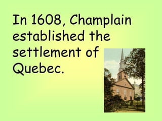 In 1608, Champlain
established the
settlement of
Quebec.
 