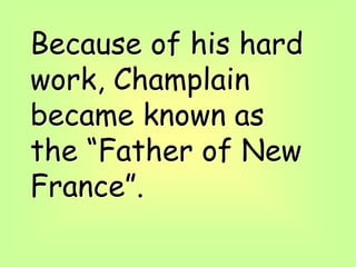 Because of his hard
work, Champlain
became known as
the “Father of New
France”.
 