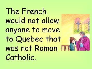 The French
would not allow
anyone to move
to Quebec that
was not Roman
Catholic.
 