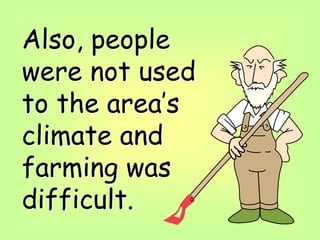 Also, people
were not used
to the area’s
climate and
farming was
difficult.
 