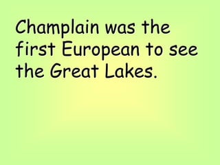 Champlain was the
first European to see
the Great Lakes.
 