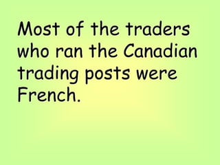 Most of the traders
who ran the Canadian
trading posts were
French.
 