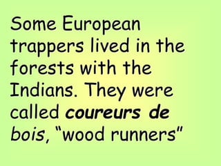 Some European
trappers lived in the
forests with the
Indians. They were
called coureurs de
bois, “wood runners”
 
