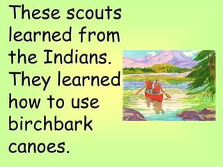 These scouts
learned from
the Indians.
They learned
how to use
birchbark
canoes.
 