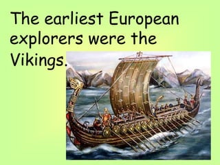 The earliest European
explorers were the
Vikings.
 