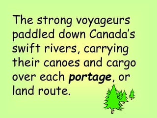 The strong voyageurs
paddled down Canada’s
swift rivers, carrying
their canoes and cargo
over each portage, or
land route.
 