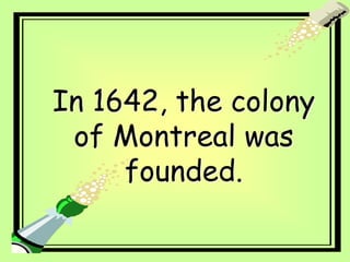 In 1642, the colony
of Montreal was
founded.
 