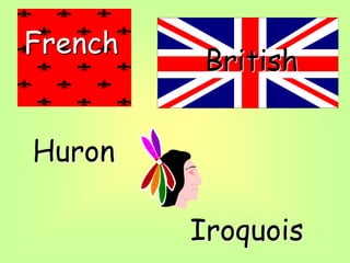 French
British
Huron
Iroquois
 