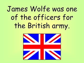 James Wolfe was one
of the officers for
the British army.
 