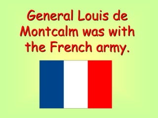 General Louis de
Montcalm was with
the French army.
 
