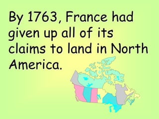 By 1763, France had
given up all of its
claims to land in North
America.
 