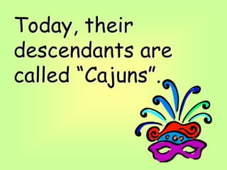 Today, their
descendants are
called “Cajuns”.
 