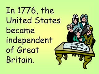 In 1776, the
United States
became
independent
of Great
Britain.
 