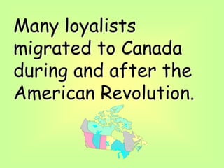 Many loyalists
migrated to Canada
during and after the
American Revolution.
 