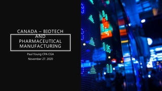 CANADA – BIOTECH
AND
PHARMACEUTICAL
MANUFACTURING
Paul Young CPA CGA
November 27. 2020
 