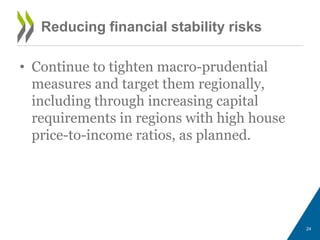 Reducing financial stability risks
• Continue to tighten macro-prudential
measures and target them regionally,
including through increasing capital
requirements in regions with high house
price-to-income ratios, as planned.
24
 