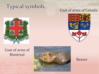 Typical symbols
                  Coat of arms of Canada




Coat of arms of
  Montreal
                           Beaver
 