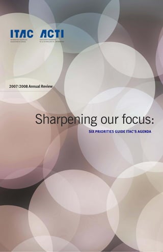 2007/2008 Annual Review
Sharpening our focus:
SIX PRIORITIES GUIDE ITAC’S AGENDA
 