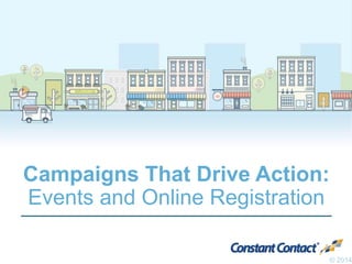 Campaigns That Drive Action: 
Events and Online Registration 
© 2014 
 