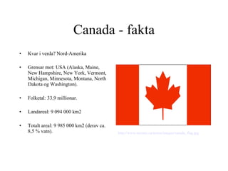 Canada - fakta ,[object Object],[object Object],[object Object],[object Object],[object Object],http:// www . texonic .ca/ assets /images/ canada _ flag . jpg   