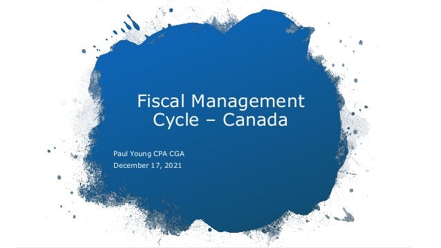 Fiscal Management
Cycle – Canada
Paul Young CPA CGA
December 17, 2021
 