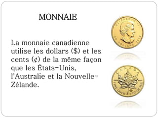 MONNAIE
La monnaie canadienne
utilise les dollars ($) et les
cents (¢) de la même façon
que les États-Unis,
l'Australie et la Nouvelle-
Zélande.
 