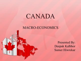 CANADA MACRO-ECONOMICS Presented By: Deepak Kalbhor Sumer Hiwrekar 