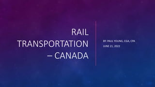 RAIL
TRANSPORTATION
– CANADA
BY: PAUL YOUNG, CGA, CPA
JUNE 21, 2022
 