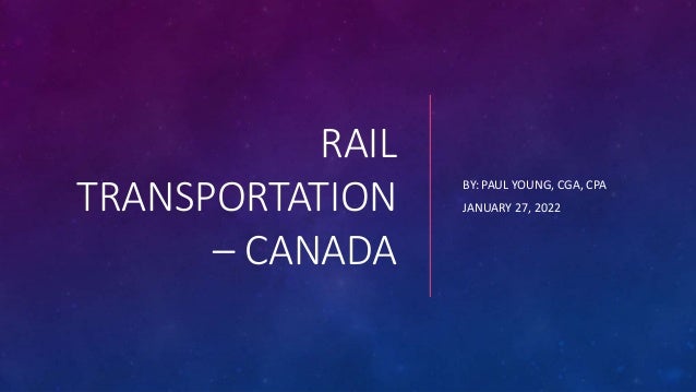 RAIL
TRANSPORTATION
– CANADA
BY: PAUL YOUNG, CGA, CPA
JANUARY 27, 2022
 