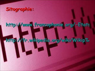 Sitographie: http://www.francophonie.org/-Etats-et-gouvernements-.html http://fr.wikipedia.org/wiki/Wikip%C3%A9dia:Accueil_principal 