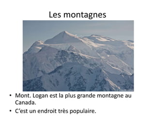 Les montagnes

• Mont. Logan est la plus grande montagne au
Canada.
• C’est un endroit très populaire.

 