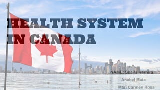 HEALTH SYSTEM
IN CANADA
NAME: Sheila Herrera
Anabel Mata
Mari Carmen Rosa
 