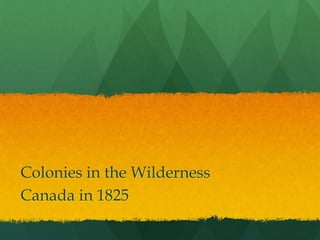 Colonies in the Wilderness
Canada in 1825
 
